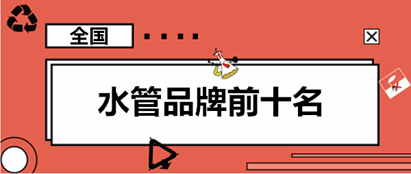 家用水管品牌前10大排名羅列,這些大牌你認(rèn)識幾個? 家用水管品牌前10大排名羅列,這些大牌你認(rèn)識幾個?